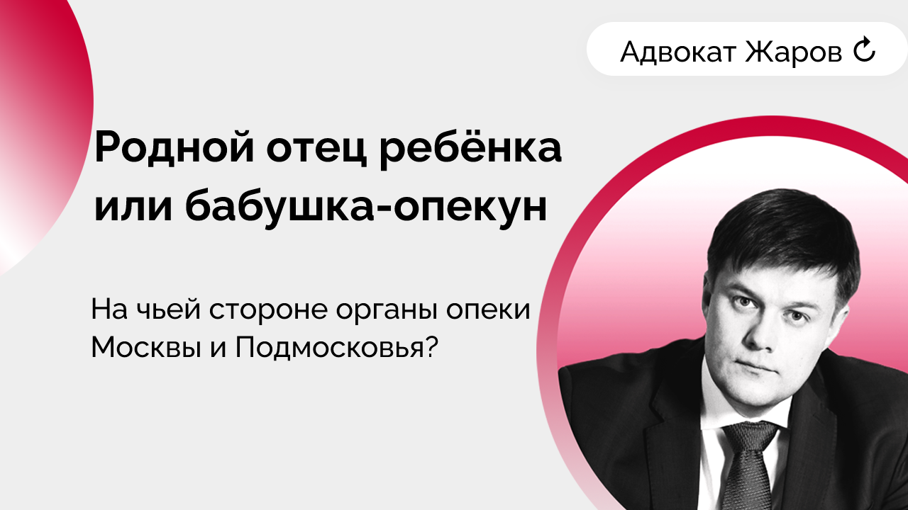 Родной отец ребёнка или бабушка-опекун: на чьей стороне органы опеки Москвы  и Подмосковья? | Команда Жарова